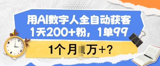 用AI数字人全自动获客，1天200+粉，1单99，1个月1个W+?-朽念云创