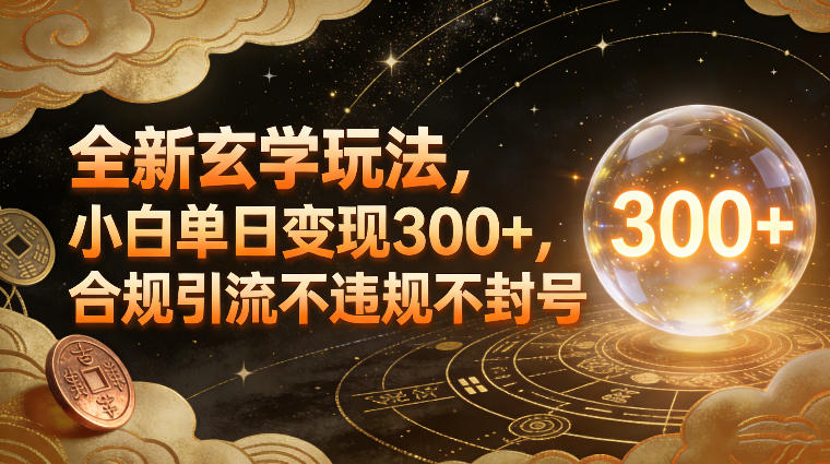 全新玄学玩法，小白单日变现3张+，合规引流不违规不封号-朽念云创
