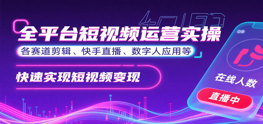 全平台短视频运营实操，各赛道剪辑、快手直播、数字人应用等，快速实现短视频变现-朽念云创
