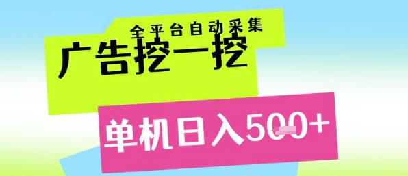 广告挖一挖全自动采集，单机日入5张+，小白轻松矩阵【揭秘】-朽念云创