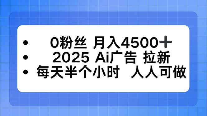 0粉丝 月入4500+，2025AI广告拉新，每天半个小时 人人可做-朽念云创