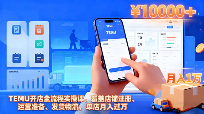 TEMU开店全流程实操课，覆盖店铺注册、运营准备、发货物流，单店月入过万-朽念云创
