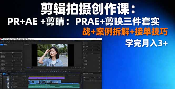 剪辑拍摄创作课：PR+AE+剪映三件套实战+案例拆解+接单技巧，学完月入3+-朽念云创