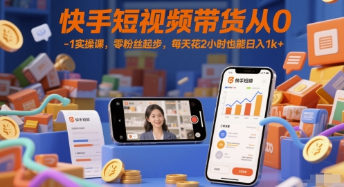快手短视频带货从0-1实操课，零粉丝起步，每天花2小时也能日入1k+-朽念云创