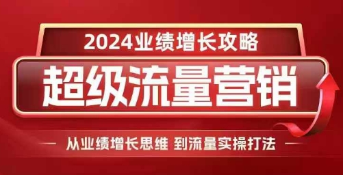 2024超级流量营销，2024业绩增长攻略，从业绩增长思维到流量实操打法-朽念云创