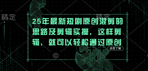 25年最新短剧原创混剪的思路及剪辑实操，这样剪辑，就可以轻松通过原创-朽念云创
