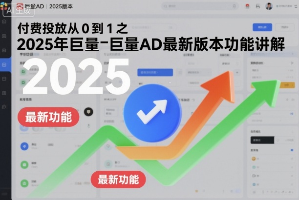 付费投放从0到1之2025年巨量AD最新版本功能讲解-朽念云创