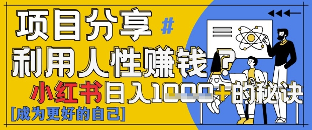 小红书日入1k+？揭秘人性洞察力，小白3分钟上手，点赞爆棚！-朽念云创