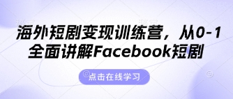 海外短剧变现训练营,从0-1全面讲解Facebook短剧-朽念云创