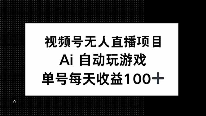 视频号无人直播项目，AI自动玩游戏，每天收益150+-朽念云创