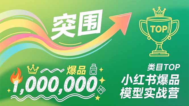 小红书爆品模型实战营，从新品突围到成为类目TOP，可复制路径，打造多个营收百万级爆品-朽念云创