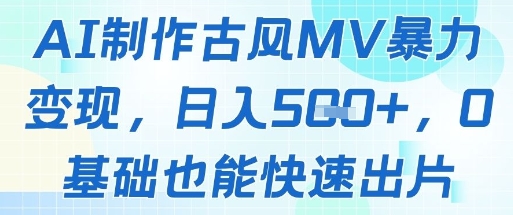 AI制作古风MV暴力变现，日入几张，0基础也能快速出片-朽念云创