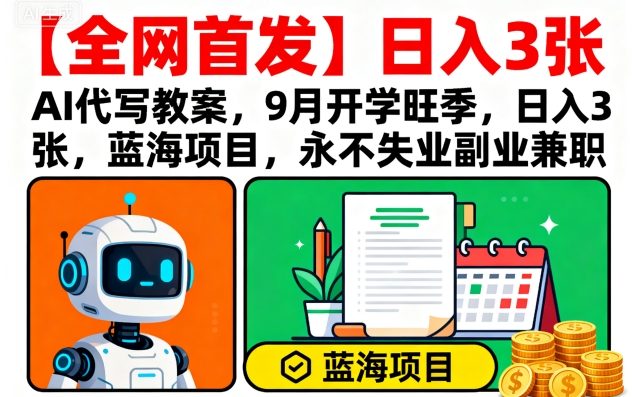 【全网首发】AI代写教案，9月开学旺季，日入3张，蓝海项目，永不失业副业兼职-朽念云创