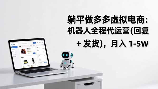 躺平做多多虚拟电商：机器人全程代运营(回复 + 发货-朽念云创