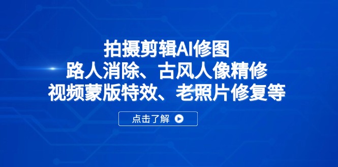 拍摄剪辑AI修图：路人消除、古风人像精修、视频蒙版特效、老照片修复等-朽念云创