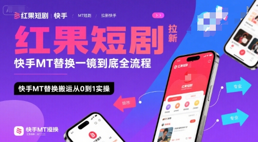 红果短剧拉新快手MT替换一镜到底全流程，快手MT替换搬运从0到1实操，日收益1k+-朽念云创
