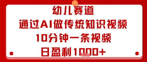 幼儿赛道：通过AI做传统知识视频，10分钟一条视频，日盈利多张-朽念云创