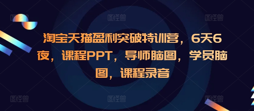 淘宝天猫盈利突破特训营，6天6夜，课程PPT，导师脑图，学员脑图，课程录音-朽念云创