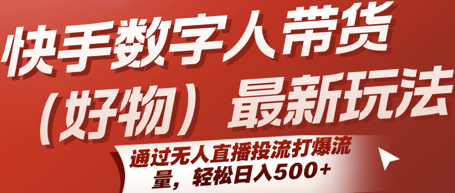 快手数字人带货(好物)最新玩法，通过无人直播投流打爆流量，轻松日入500+-朽念云创