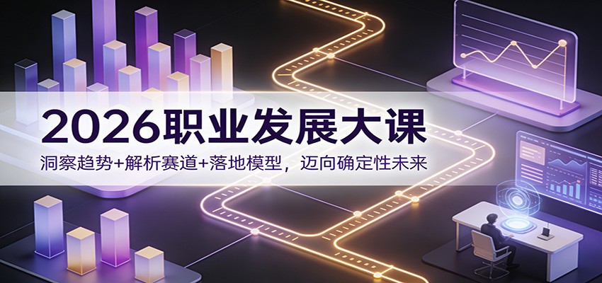 2026职业发展大课：洞察趋势+解析赛道+落地模型，迈向确定性未来-朽念云创