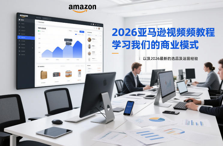 2026亚马逊视频教程，学习我们的商业模式，以及2026最新的选品及运营经验-朽念云创