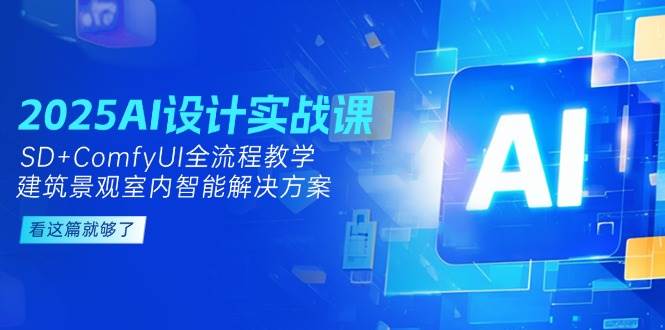 2025AI设计实战课，SD+ComfyUI全流程教学，建筑景观室内智能解决方案-朽念云创