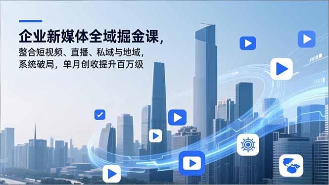 企业新媒体全域掘金课，整合短视频、直播、私域与地域，系统破局，单月创收提升百万级-朽念云创