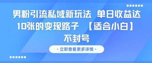 男粉引流私域新玩法，单日收益达10张的变现路子 【适合小白】不封号-朽念云创
