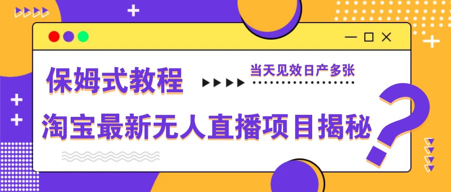 淘宝最新无人直播项目揭秘，保姆式教程，当天见效日产多张-朽念云创