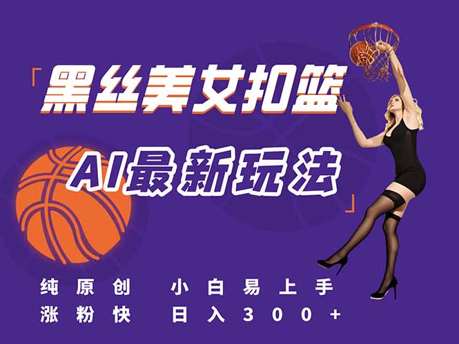 最新AI生成美女扣篮视频，纯原创，小白轻松上手掌握流量秘籍，日入300+-朽念云创