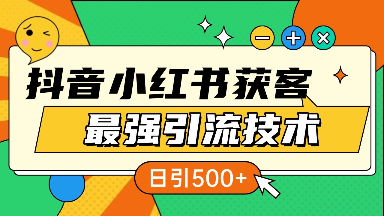 抖音小红书获客最强引流技术揭秘，吃透一点 日引500+ 全行业通用-朽念云创