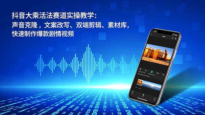 抖音大乘活法赛道实操教学:声音克隆,文案改写、双端剪辑、素材库,快速制作爆款剧情视频-朽念云创