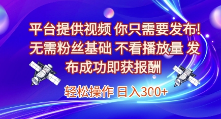 平台提供视频，你只需要发布， 无需粉丝基础，不看播放量，发布成功即获报酬，日入3张【揭秘】-朽念云创
