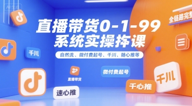 直播带货0~1~99系统实操课，自然流、微付费​起号、千川、随心推等，直播带货全链路完整逻辑-朽念云创