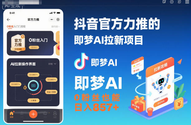 抖音官方力推的即梦AI拉新项目，0粉丝也能日入857+(附即梦AI拉新推广入口及教学)-朽念云创