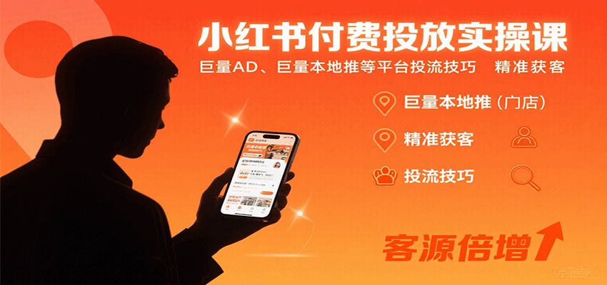 小红书付费投放实操课：巨量AD、巨量本地推等平台投流技巧精准获客-朽念云创