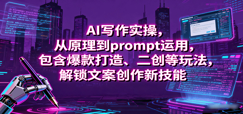 AI写作实操，从原理到prompt运用，包含爆款打造、二创等玩法，解锁文案创作新技能-朽念云创