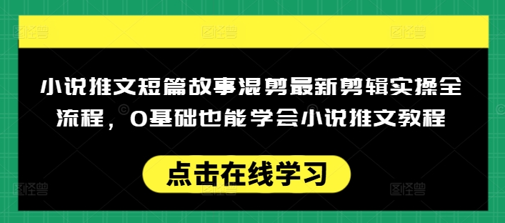 小说推文短篇故事混剪最新剪辑实操全流程，0基础也能学会小说推文教程，肯干多发日入多张-朽念云创