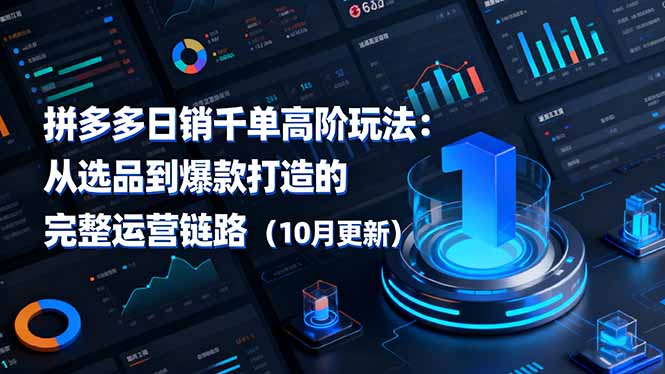 拼多多日销千单高阶玩法：从选品到爆款打造的完整运营链路(10月更新-朽念云创