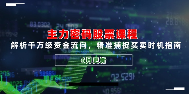 主力密码股票课程，解析千万级资金流向，精准捕捉买卖时机指南(6月更新-朽念云创