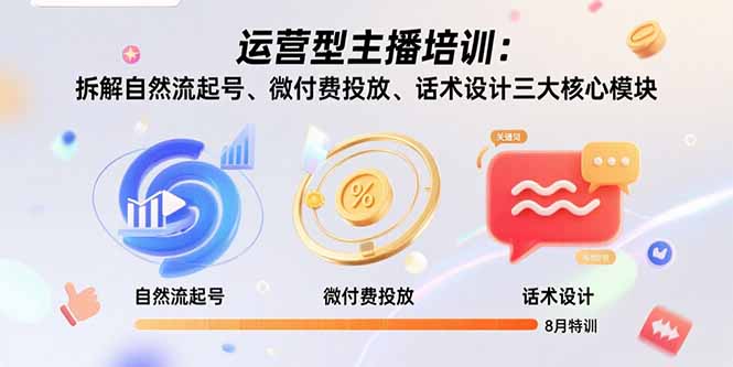 运营型主播培训：拆解自然流起号、微付费投放、话术设计三大核心模块-8月-朽念云创