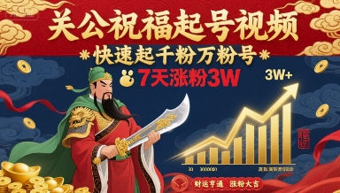 关公祝福起号视频,快速起千粉万粉号,7天涨粉3W-朽念云创