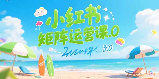 小红书矩阵运营课3.0：AI内容生产/伪原创技巧/批量产图/创业粉引流技术-朽念云创