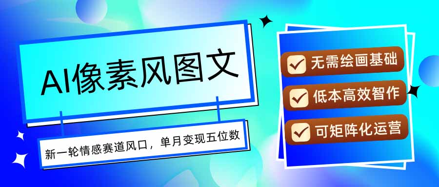 AI像素风图文超详细实操全过程，每天一小时轻松易上手，单月变现五位数-朽念云创