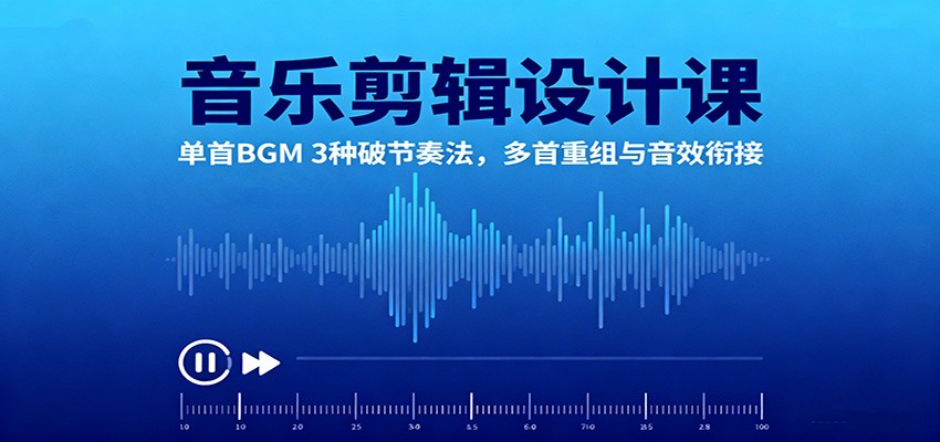 音乐剪辑设计课：单首BGM 3种破节奏法，多首重组与音效衔接-朽念云创