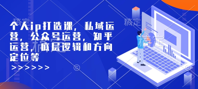 个人ip打造课，私域运营，公众号运营，知乎运营，底层逻辑和方向定位等-朽念云创