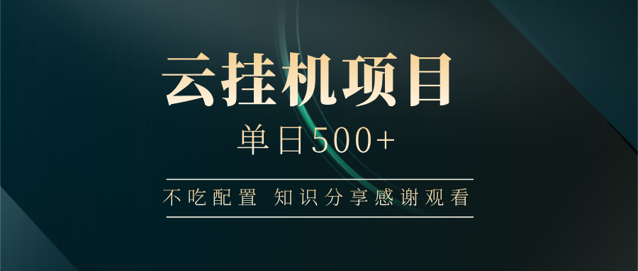 云挂机项目单日500+ 不吃配置，知识分享感谢观看-朽念云创
