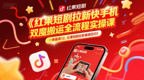 红果短剧拉新快手手机双魔法搬运全流程实操课，一单最高12，红果短剧拉新重磅回归-朽念云创