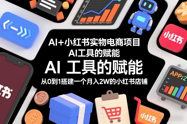 AI+小红书实物电商项目，AI工具的赋能，从0到1搭建一个月入2W的小红书店铺-朽念云创