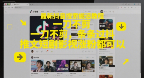 最新抖音搜索搬运教程,一刀不剪,条条过抖,推文短剧影视涨粉都可以-朽念云创